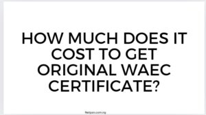 How Much Does It Cost To Get Original Waec Certificate