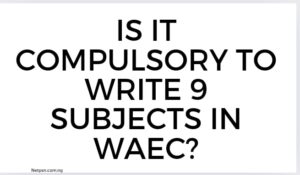 Is It Compulsory To Write 9 Subjects In Waec